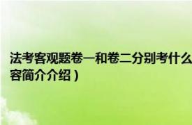 法考客观题卷一和卷二分别考什么（法考客观题卷一卷二分别考什么相关内容简介介绍）