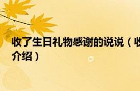 收了生日礼物感谢的说说（收到生日礼物感谢说说相关内容简介介绍）