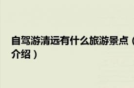 自驾游清远有什么旅游景点（清远自驾游哪里好玩相关内容简介介绍）