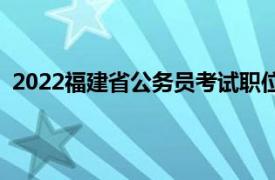 2022福建省公务员考试职位表（2022福建省公务员考试）