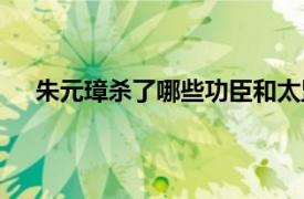 朱元璋杀了哪些功臣和太监（朱元璋杀了哪些功臣？）