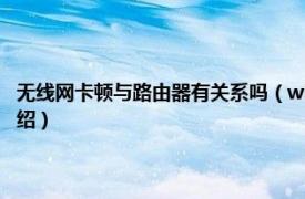 无线网卡顿与路由器有关系吗（wifi卡顿和路由器有关系吗相关内容简介介绍）