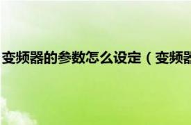 变频器的参数怎么设定（变频器怎么设置参数相关内容简介介绍）