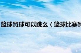 篮球罚球可以跳么（篮球比赛罚球时可以跳吗相关内容简介介绍）