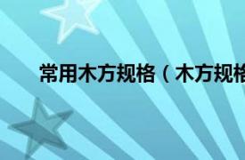 常用木方规格（木方规格有哪些相关内容简介介绍）