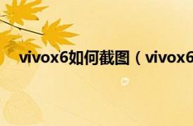 vivox6如何截图（vivox6怎么截图相关内容简介介绍）