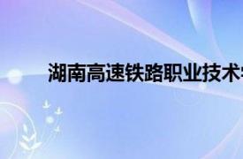 湖南高速铁路职业技术学院官网（湖南高速铁路）