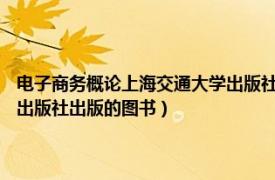 电子商务概论上海交通大学出版社（电子商务与物流 2010年上海财经大学出版社出版的图书）