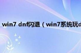 win7 dnf闪退（win7系统玩dnf闪退怎么办相关内容简介介绍）