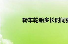 轿车轮胎多长时间更换一次最好 家用轿车