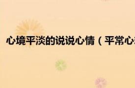 心境平淡的说说心情（平常心态的感悟说说相关内容简介介绍）