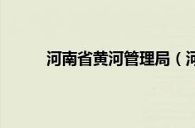 河南省黄河管理局（河南省黄河工程管理条例）