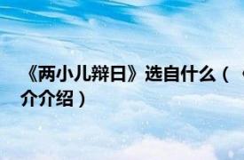 《两小儿辩日》选自什么（《两小儿辩日》选自哪里相关内容简介介绍）