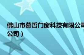 佛山市慕哲门窗科技有限公司怎么样（佛山市慕哲门窗科技有限公司）