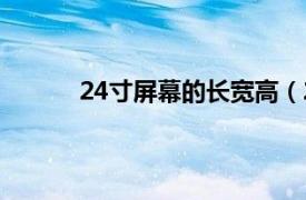 24寸屏幕的长宽高（24寸屏幕长宽多少厘米）