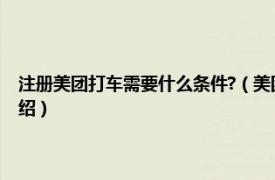 注册美团打车需要什么条件?（美团打车注册需要什么条件相关内容简介介绍）