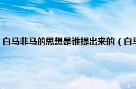 白马非马的思想是谁提出来的（白马非马是哪家的学说相关内容简介介绍）