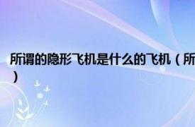 所谓的隐形飞机是什么的飞机（所谓隐形飞机是什么飞机相关内容简介介绍）