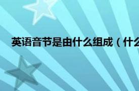 英语音节是由什么组成（什么是音节英语相关内容简介介绍）