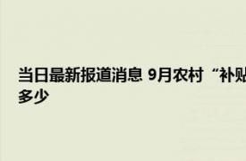 当日最新报道消息 9月农村“补贴”再次下发一次性发放 什么人能领取领多少