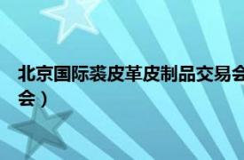 北京国际裘皮革皮制品交易会（第14届俄罗斯国际皮革皮草博览会）