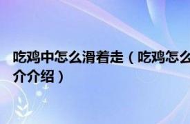 吃鸡中怎么滑着走（吃鸡怎么滑步-吃鸡如何使用滑步相关内容简介介绍）