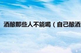 酒酿那些人不能喝（自己酿酒为什么不能喝相关内容简介介绍）