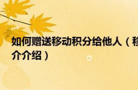 如何赠送移动积分给他人（移动积分怎么赠送给别人相关内容简介介绍）