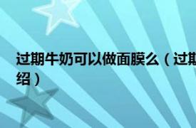 过期牛奶可以做面膜么（过期牛奶可以做面膜吗相关内容简介介绍）