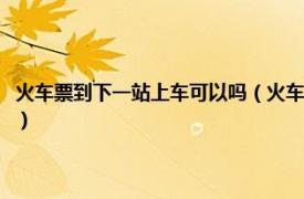 火车票到下一站上车可以吗（火车票可以在下一站上车吗相关内容简介介绍）