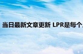 当日最新文章更新 LPR是每个月都会降低吗 很多人都理解错了！