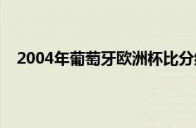 2004年葡萄牙欧洲杯比分结果（2004年葡萄牙欧洲杯）