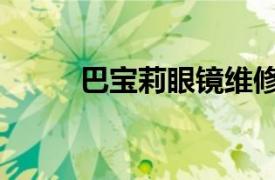 巴宝莉眼镜维修点（巴宝莉眼镜）