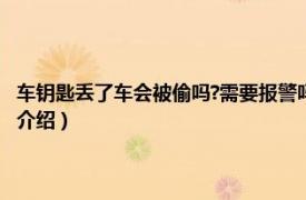 车钥匙丢了车会被偷吗?需要报警吗?（车钥匙丢了车会被偷吗相关内容简介介绍）