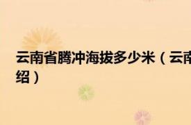 云南省腾冲海拔多少米（云南腾冲海拔多少米高相关内容简介介绍）