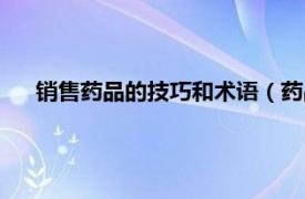 销售药品的技巧和术语（药品销售技巧相关内容简介介绍）