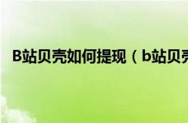 B站贝壳如何提现（b站贝壳怎么提现相关内容简介介绍）