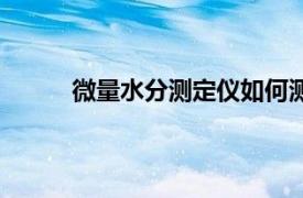 微量水分测定仪如何测水分（微量水分测量仪）