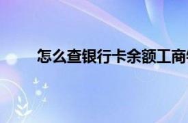 怎么查银行卡余额工商银行（怎么查银行卡余额）