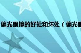 偏光眼镜的好处和坏处（偏光眼镜有什么好处相关内容简介介绍）