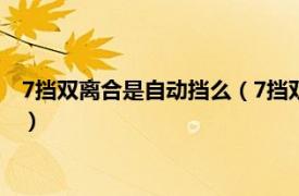 7挡双离合是自动挡么（7挡双离合是自动挡吗相关内容简介介绍）