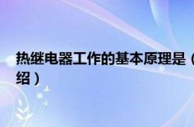 热继电器工作的基本原理是（热继电器工作原理相关内容简介介绍）