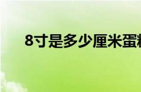 8寸是多少厘米蛋糕（8寸是多少厘米）