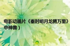 电影动画片《秦时明月龙腾万里》（貔貅 动画电影《秦时明月之龙腾万里》中神兽）