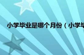 小学毕业是哪个月份（小学毕业是几月份相关内容简介介绍）