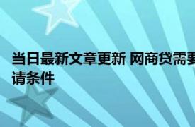 当日最新文章更新 网商贷需要开店才能申请吗 快来了解网商贷申请条件