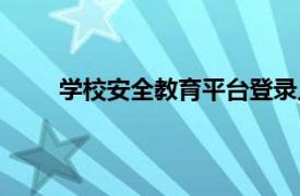 学校安全教育平台登录入口（学校安全教育平台）