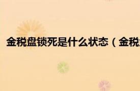 金税盘锁死是什么状态（金税盘锁死怎么办相关内容简介介绍）