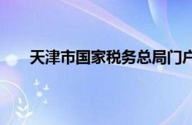 天津市国家税务总局门户网站（天津市国家税务局）