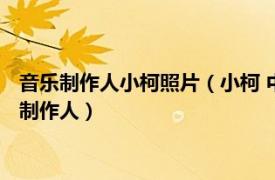 音乐制作人小柯照片（小柯 中国内地男歌手、词曲创作人、音乐制作人）